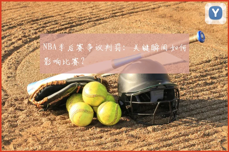 NBA季后赛争议判罚:关键瞬间如何影响比赛?