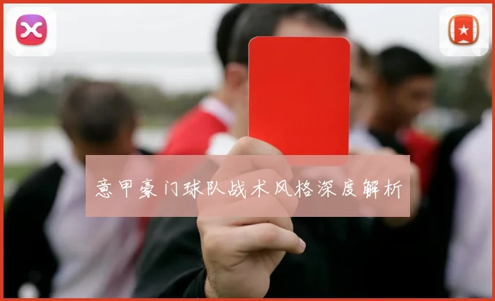 意甲豪门球队战术风格深度解析