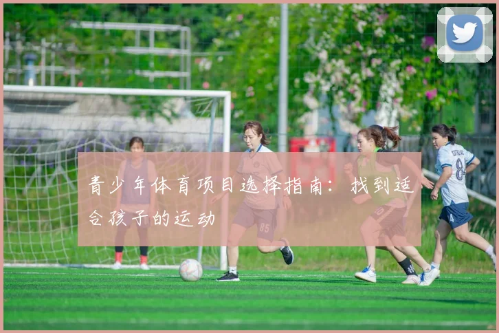 青少年体育项目选择指南：找到适合孩子的运动