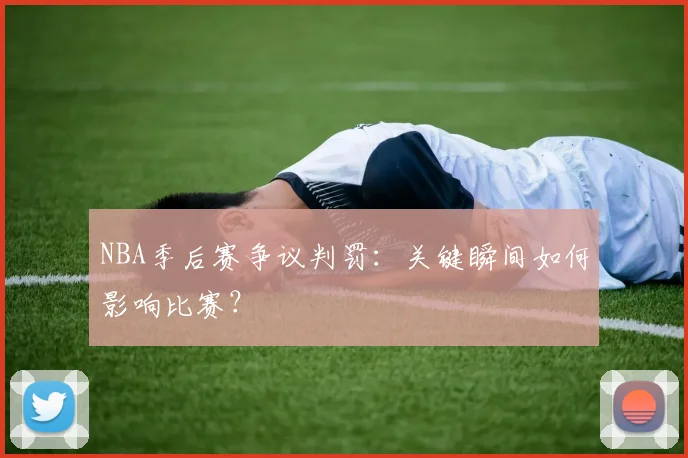 NBA季后赛争议判罚：关键瞬间如何影响比赛？