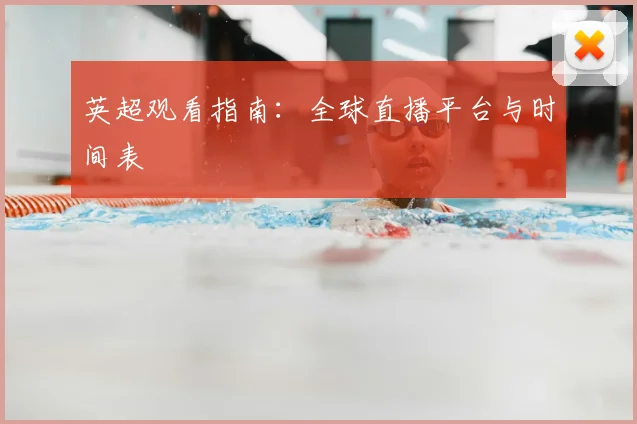 英超观看指南：全球直播平台与时间表