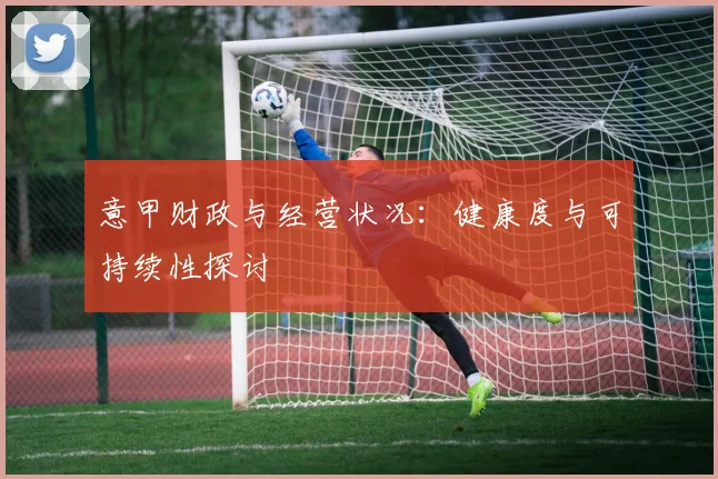 意甲财政与经营状况:健康度与可持续性探讨