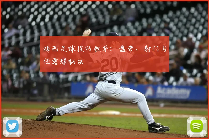 梅西足球技巧教学：盘带、射门与任意球秘诀