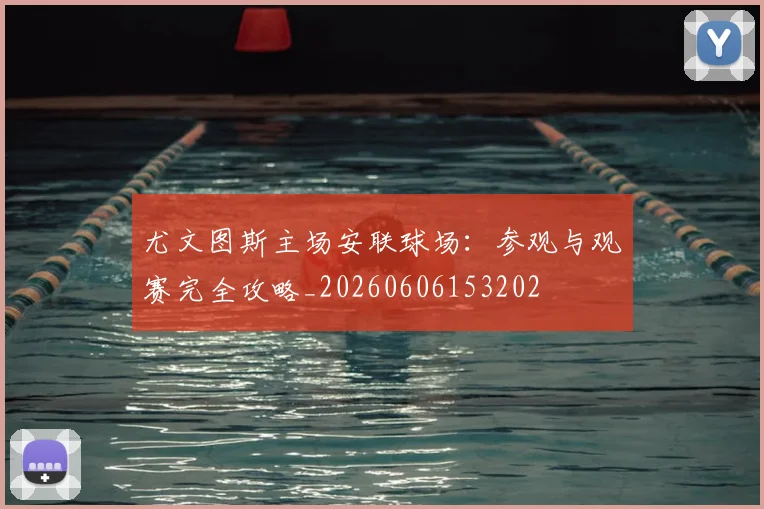 尤文图斯主场安联球场：参观与观赛完全攻略_20260606153202
