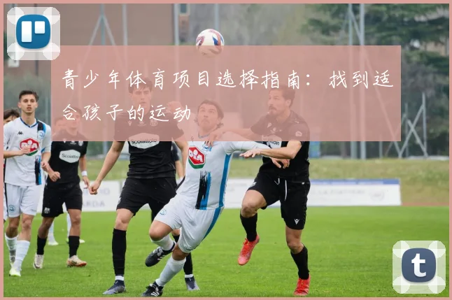 青少年体育项目选择指南:找到适合孩子的运动