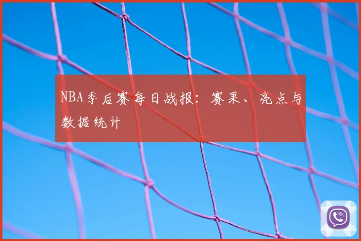NBA季后赛每日战报：赛果、亮点与数据统计
