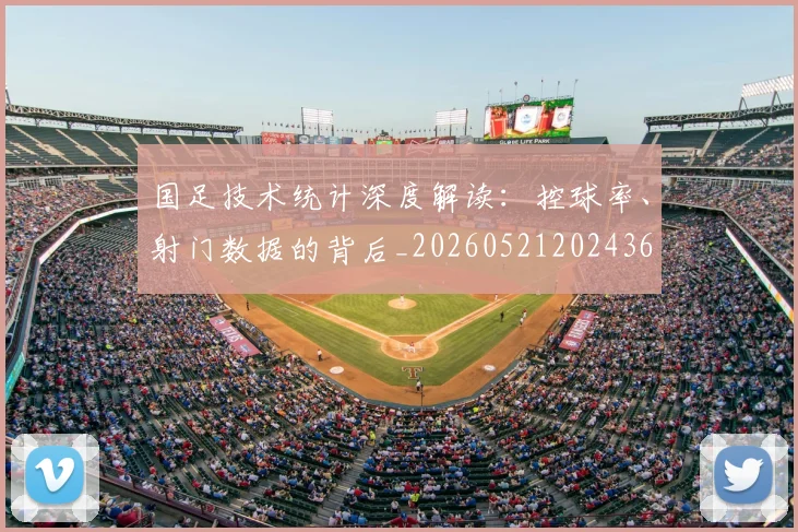 国足技术统计深度解读:控球率、射门数据的背后_20260521202436