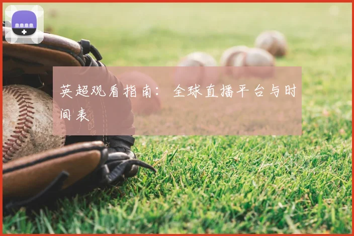 英超观看指南：全球直播平台与时间表